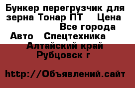 Бункер-перегрузчик для зерна Тонар ПТ5 › Цена ­ 2 040 000 - Все города Авто » Спецтехника   . Алтайский край,Рубцовск г.